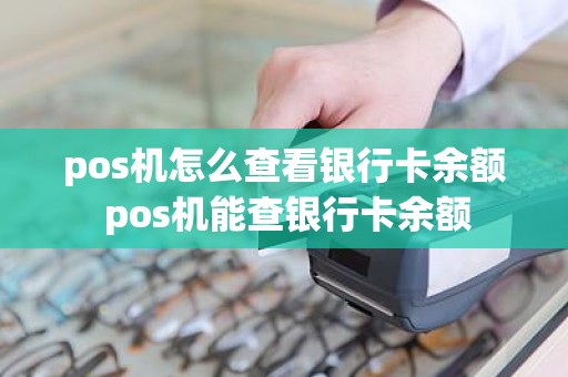 pos机怎么查看银行卡余额 pos机能查银行卡余额
