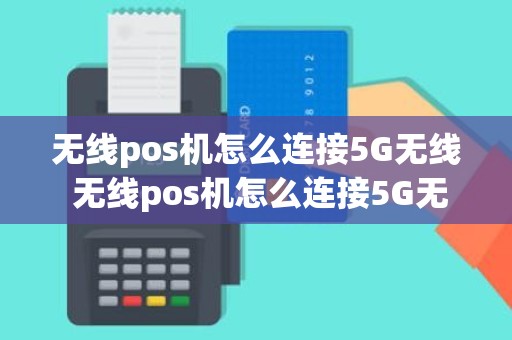 无线pos机怎么连接5G无线 无线pos机怎么连接5G无线