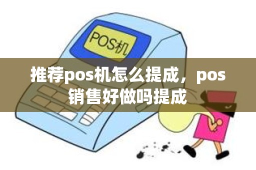 推荐pos机怎么提成，pos销售好做吗提成