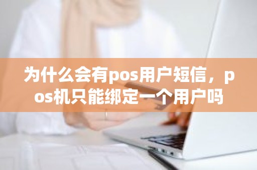 为什么会有pos用户短信，pos机只能绑定一个用户吗