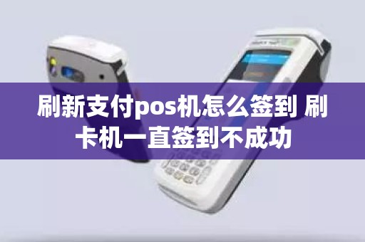 刷新支付pos机怎么签到 刷卡机一直签到不成功