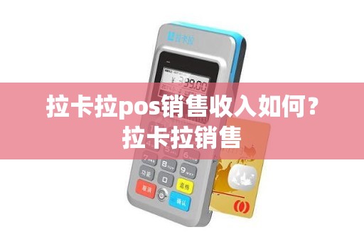 拉卡拉pos销售收入如何？拉卡拉销售