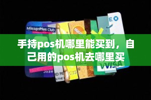 手持pos机哪里能买到，自己用的pos机去哪里买