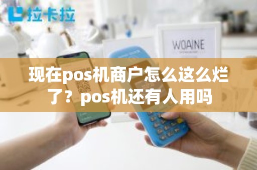 现在pos机商户怎么这么烂了？pos机还有人用吗