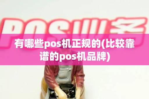有哪些pos机正规的(比较靠谱的pos机品牌)