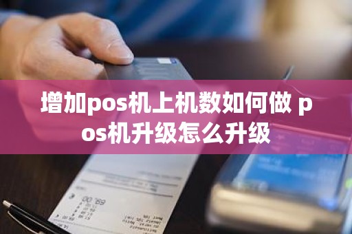 增加pos机上机数如何做 pos机升级怎么升级