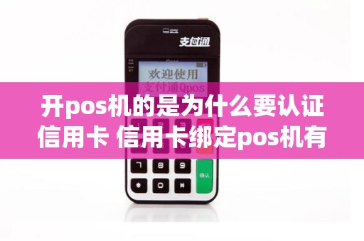 开pos机的是为什么要认证信用卡 信用卡绑定pos机有什么风险