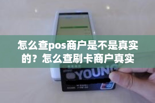 怎么查pos商户是不是真实的？怎么查刷卡商户真实