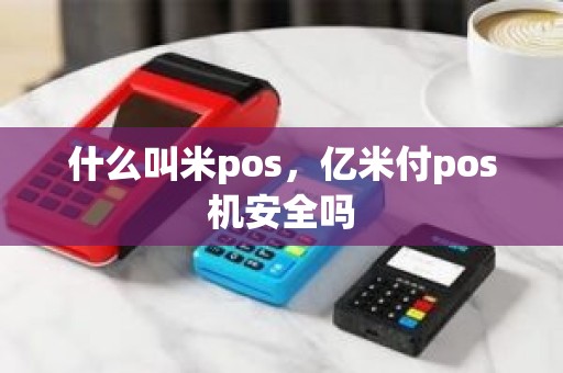 什么叫米pos，亿米付pos机安全吗