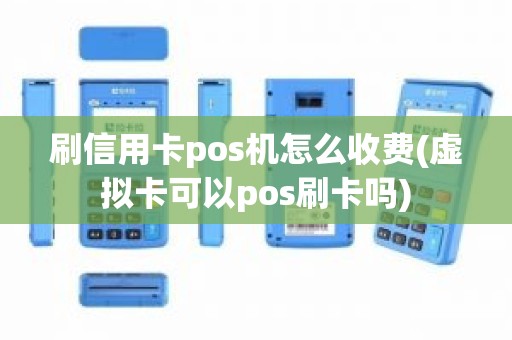 刷信用卡pos机怎么收费(虚拟卡可以pos刷卡吗)