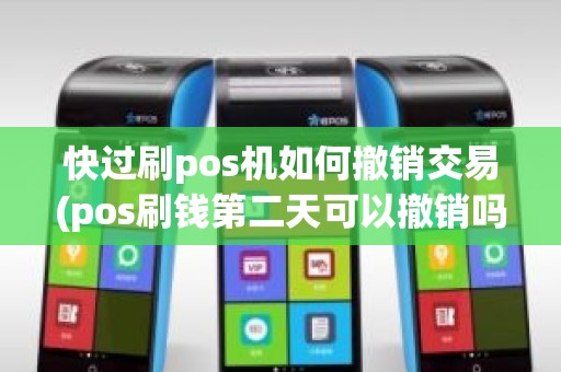 快过刷pos机如何撤销交易(pos刷钱第二天可以撤销吗)