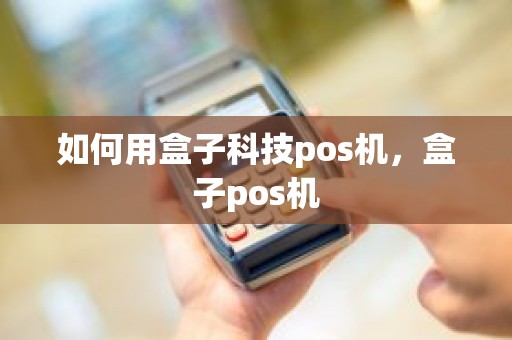 如何用盒子科技pos机，盒子pos机