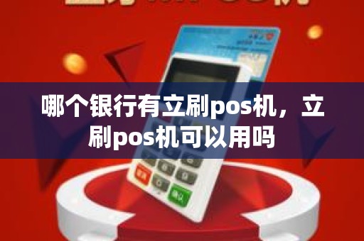 哪个银行有立刷pos机，立刷pos机可以用吗