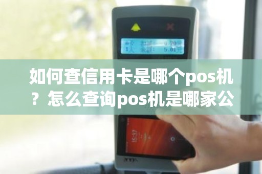 如何查信用卡是哪个pos机?怎么查询pos机是哪家公司的 如何查信用卡是哪个pos机?怎么查询pos机是哪家公司的