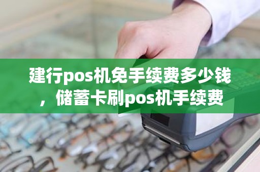 建行pos机免手续费多少钱，储蓄卡刷pos机手续费