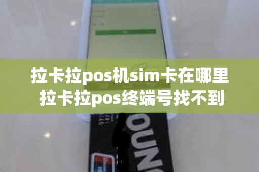 拉卡拉pos机sim卡在哪里 拉卡拉pos终端号找不到