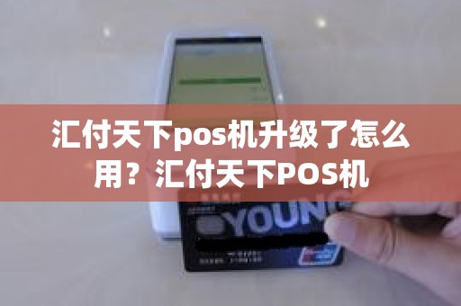 汇付天下pos机升级了怎么用？汇付天下POS机