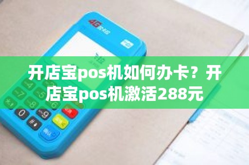 开店宝pos机如何办卡？开店宝pos机激活288元