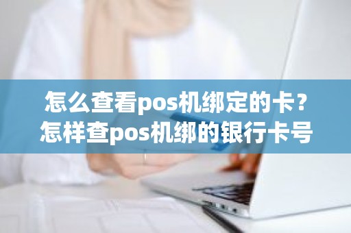 怎么查看pos机绑定的卡？怎样查pos机绑的银行卡号