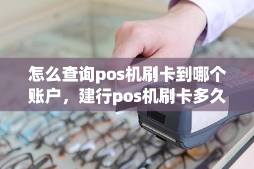 怎么查询pos机刷卡到哪个账户，建行pos机刷卡多久到账