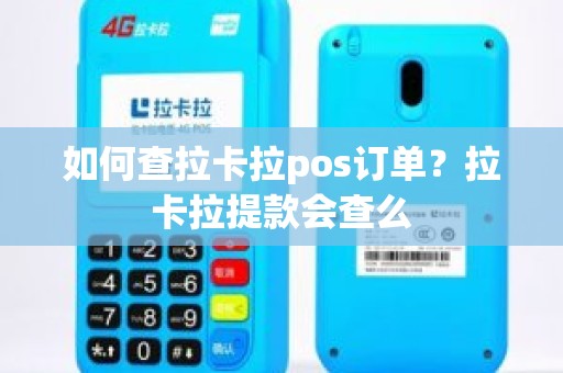 如何查拉卡拉pos订单？拉卡拉提款会查么