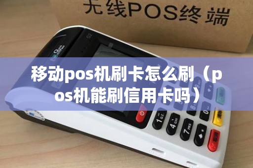 移动pos机刷卡怎么刷（pos机能刷信用卡吗）