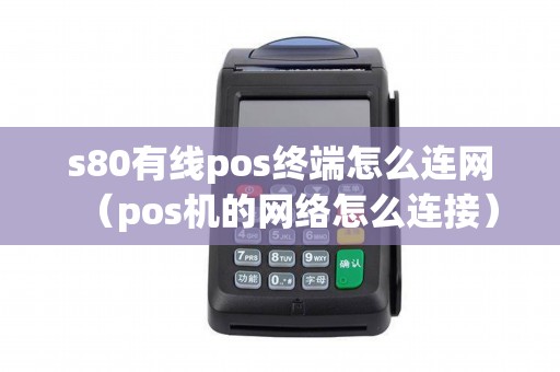 s80有线pos终端怎么连网（pos机的网络怎么连接）