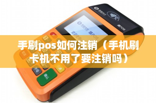 手刷pos如何注销（手机刷卡机不用了要注销吗）
