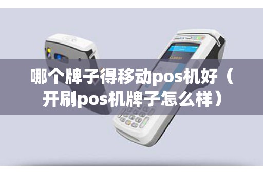 哪个牌子得移动pos机好（开刷pos机牌子怎么样）