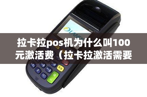 拉卡拉pos机为什么叫100元激活费（拉卡拉激活需要费用吗）