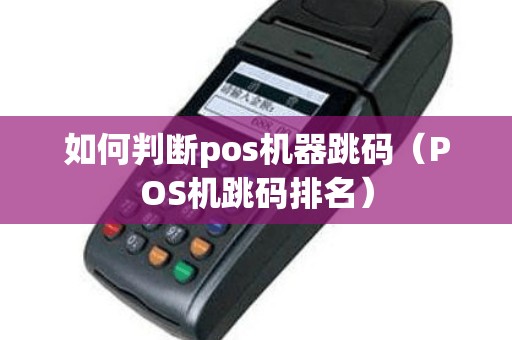 如何判断pos机器跳码（POS机跳码排名）