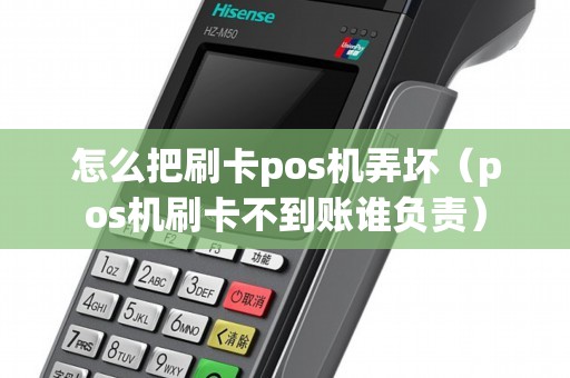 怎么把刷卡pos机弄坏（pos机刷卡不到账谁负责）