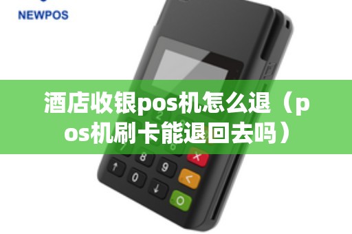 酒店收银pos机怎么退（pos机刷卡能退回去吗）