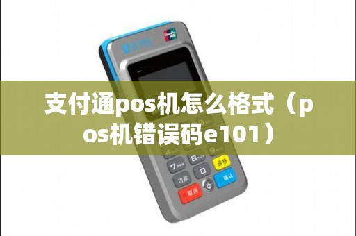 支付通pos机怎么格式（pos机错误码e101）