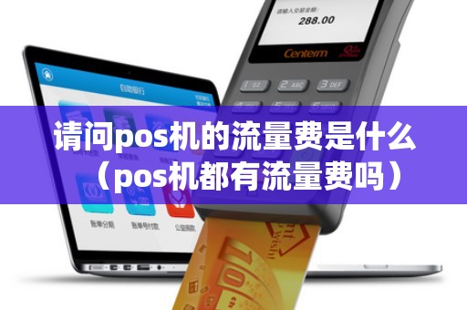 请问pos机的流量费是什么（pos机都有流量费吗）