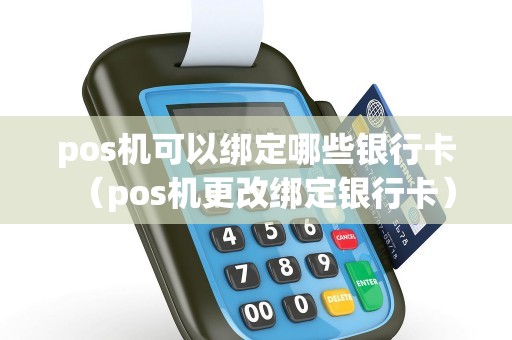pos机可以绑定哪些银行卡（pos机更改绑定银行卡）