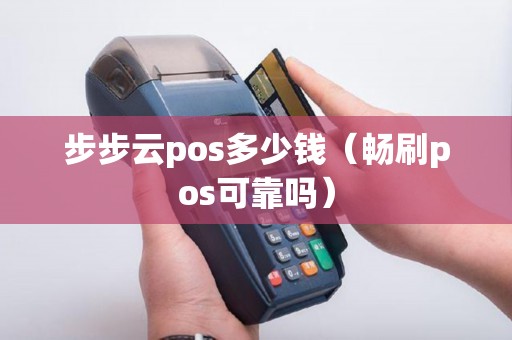步步云pos多少钱（畅刷pos可靠吗）