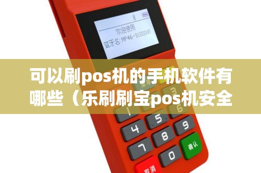 可以刷pos机的手机软件有哪些（乐刷刷宝pos机安全吗）