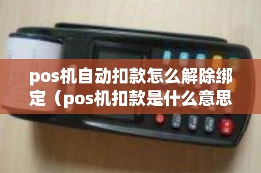 pos机自动扣款怎么解除绑定（pos机扣款是什么意思）