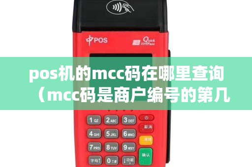pos机的mcc码在哪里查询（mcc码是商户编号的第几位）