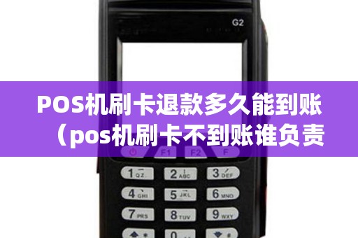 POS机刷卡退款多久能到账（pos机刷卡不到账谁负责）