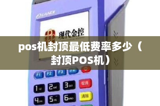 pos机封顶最低费率多少（封顶POS机）