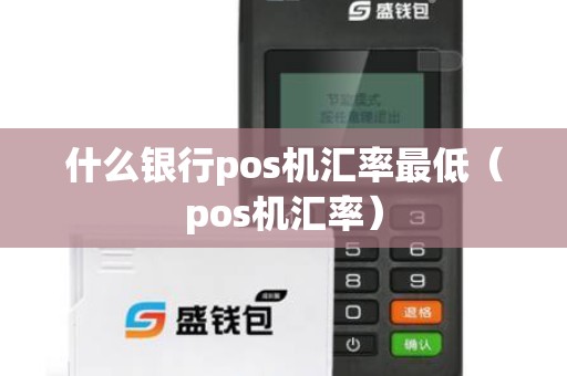 什么银行pos机汇率最低（pos机汇率）