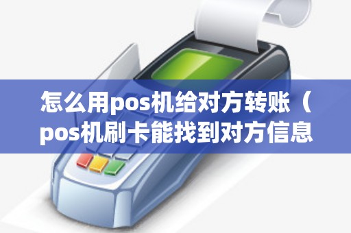 怎么用pos机给对方转账（pos机刷卡能找到对方信息吗）