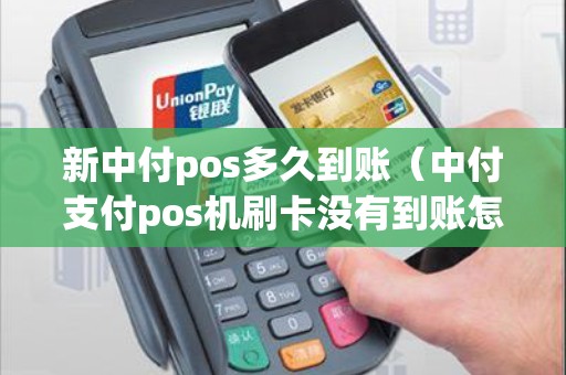 新中付pos多久到账（中付支付pos机刷卡没有到账怎么办）