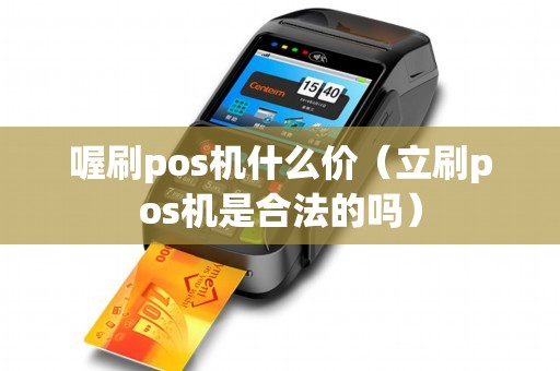 喔刷pos机什么价（立刷pos机是合法的吗）
