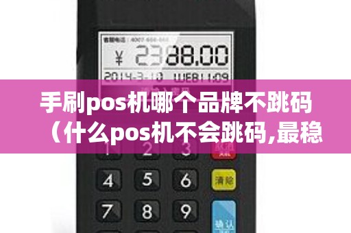 手刷pos机哪个品牌不跳码（什么pos机不会跳码,最稳定）