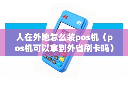 人在外地怎么装pos机（pos机可以拿到外省刷卡吗）