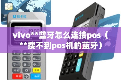 vivo**蓝牙怎么连接pos（**搜不到pos机的蓝牙）