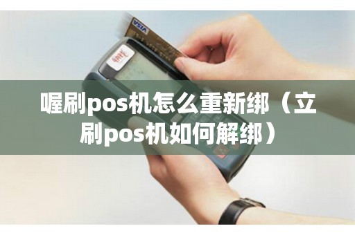 喔刷pos机怎么重新绑（立刷pos机如何解绑）